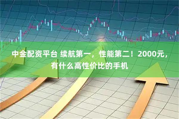 中金配资平台 续航第一，性能第二！2000元，有什么高性价比的手机