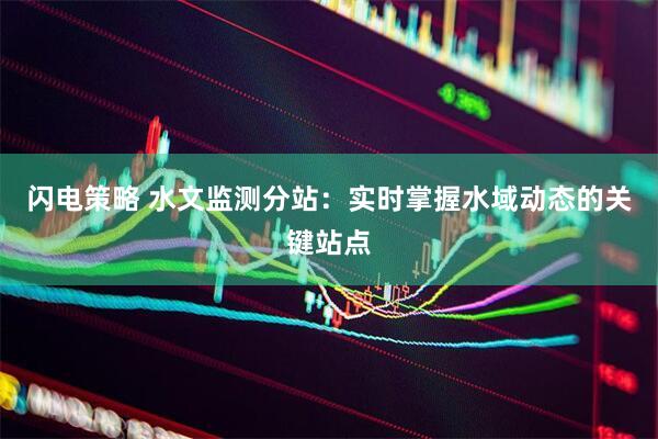 闪电策略 水文监测分站：实时掌握水域动态的关键站点