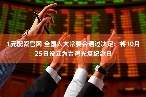1元配资官网 全国人大常委会通过决定：将10月25日设立为台湾光复纪念日