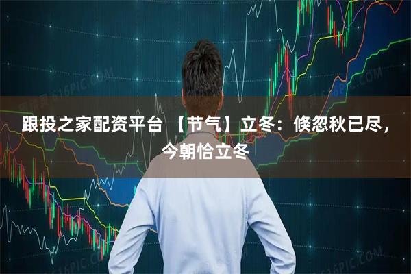 跟投之家配资平台 【节气】立冬：倏忽秋已尽，今朝恰立冬
