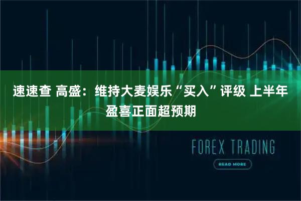 速速查 高盛：维持大麦娱乐“买入”评级 上半年盈喜正面超预期