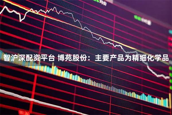 智沪深配资平台 博苑股份：主要产品为精细化学品