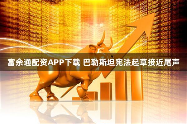 富余通配资APP下载 巴勒斯坦宪法起草接近尾声