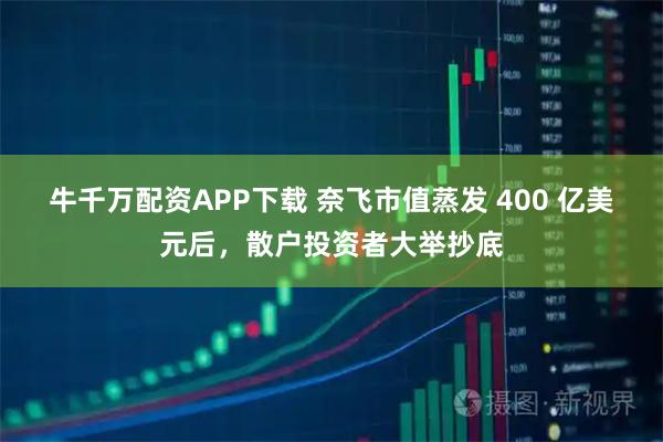 牛千万配资APP下载 奈飞市值蒸发 400 亿美元后，散户投资者大举抄底
