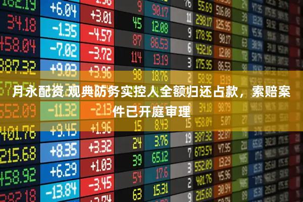 月永配资 观典防务实控人全额归还占款，索赔案件已开庭审理