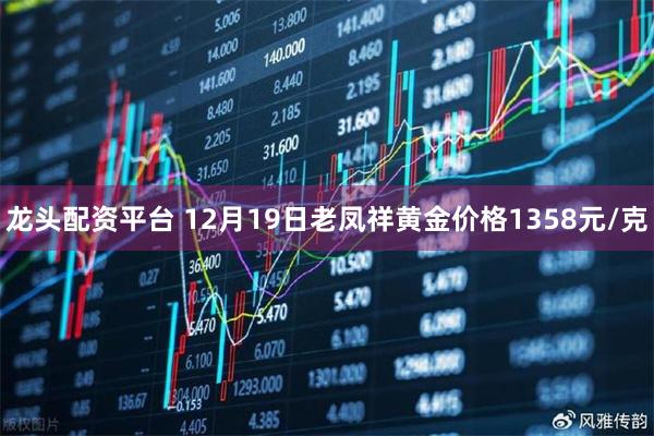 龙头配资平台 12月19日老凤祥黄金价格1358元/克