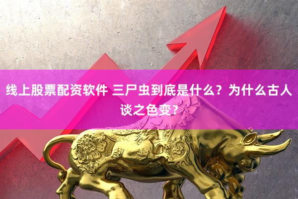 线上股票配资软件 三尸虫到底是什么？为什么古人谈之色变？